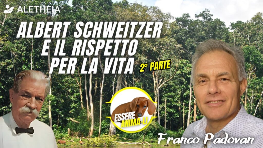 Essere Anima-Li Albert Schweitzer e il rispetto per la vita 2° parte – con Franco Padovan –